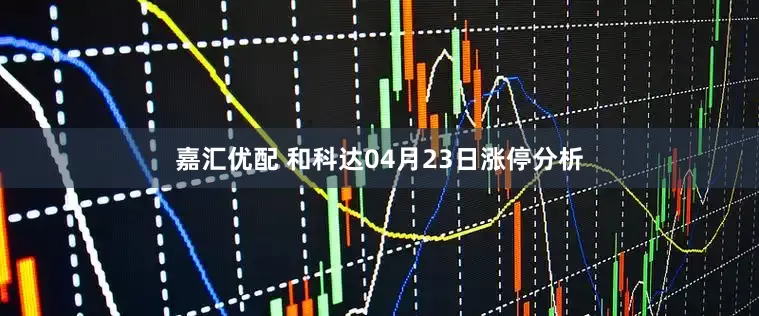嘉汇优配 和科达04月23日涨停分析