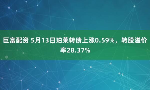 巨富配资 5月13日珀莱转债上涨0.59%，转股溢价率28.37%