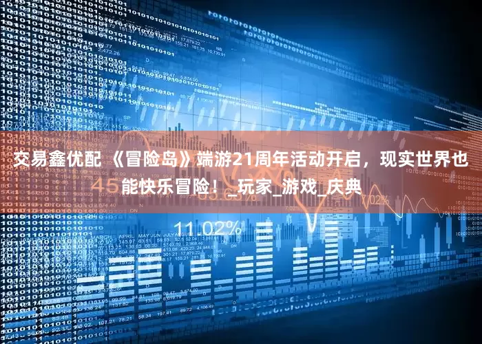 交易鑫优配 《冒险岛》端游21周年活动开启，现实世界也能快乐冒险！_玩家_游戏_庆典