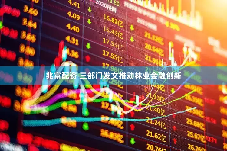 兆富配资 三部门发文推动林业金融创新