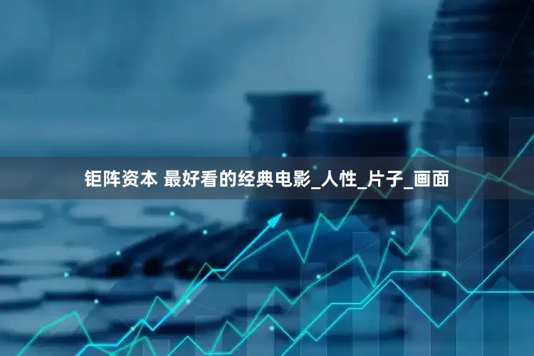 钜阵资本 最好看的经典电影_人性_片子_画面