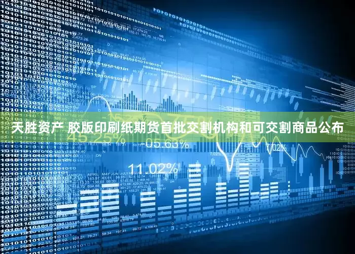 天胜资产 胶版印刷纸期货首批交割机构和可交割商品公布
