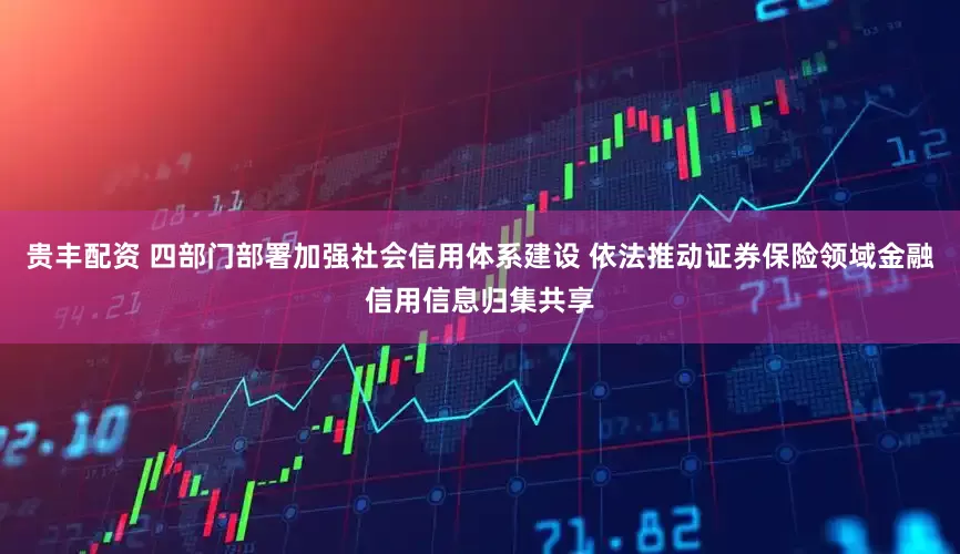 贵丰配资 四部门部署加强社会信用体系建设 依法推动证券保险领域金融信用信息归集共享