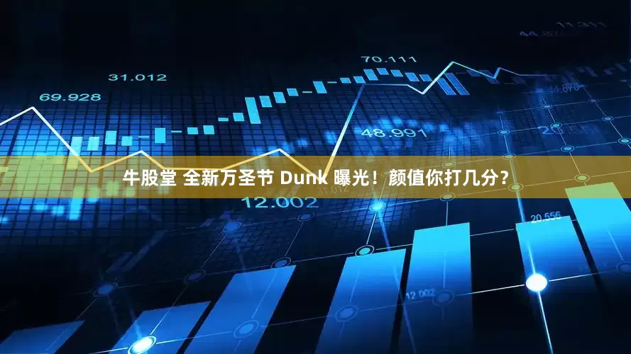 牛股堂 全新万圣节 Dunk 曝光！颜值你打几分？