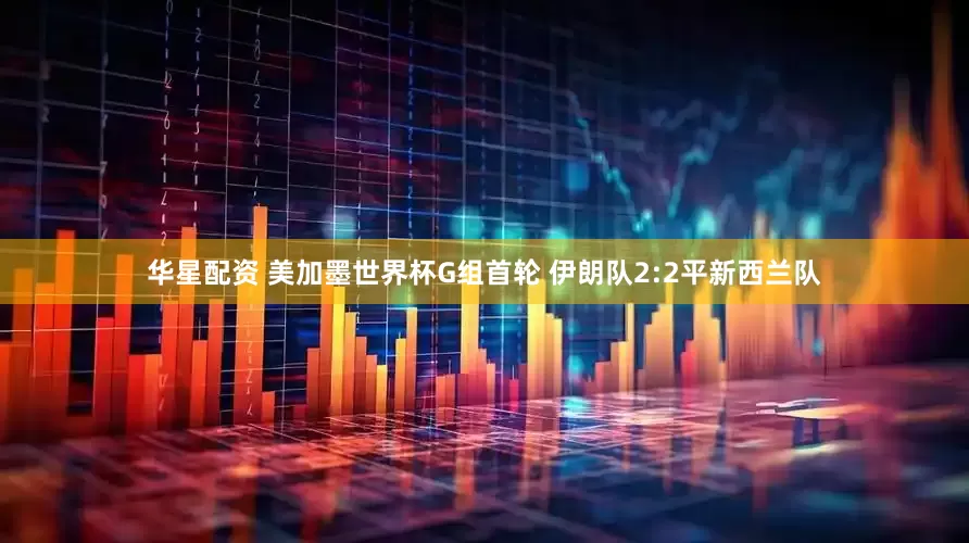 华星配资 美加墨世界杯G组首轮 伊朗队2:2平新西兰队